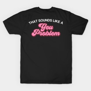 That Sounds Like A You Problem Joke Quote T-Shirt